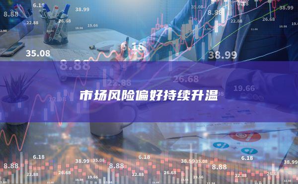 市场风险偏好持续升温
