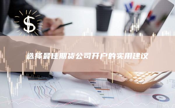 选择最佳期货公司开户的实用建议