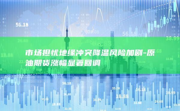 原油期货涨幅显著回调