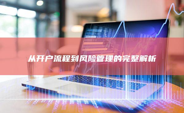 从开户流程到风险管理的完整解析