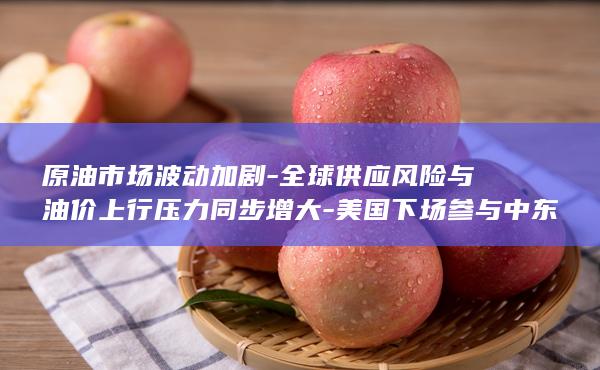 全球供应风险与油价上行压力同步增大