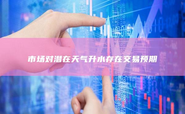 市场对潜在天气升水存在交易预期