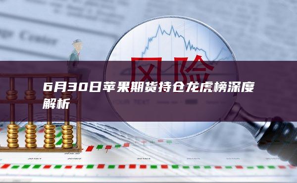 6月30日苹果期货持仓龙虎榜深度解析