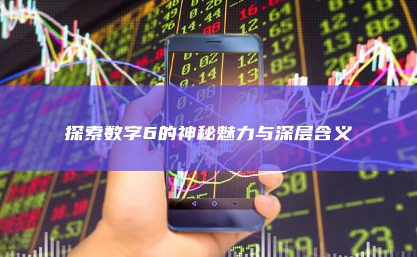 探索数字6的神秘魅力与深层含义