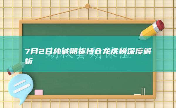7月2日纯碱期货持仓龙虎榜深度解析