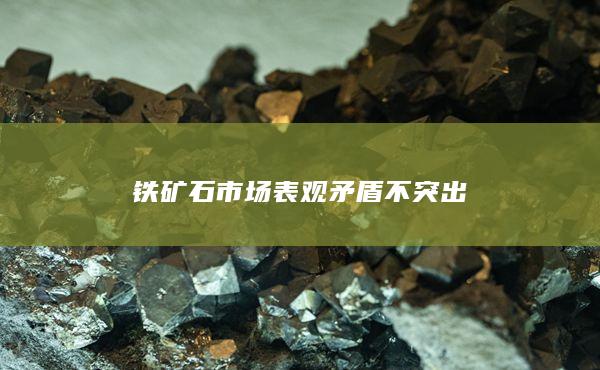 铁矿石市场表观矛盾不突出