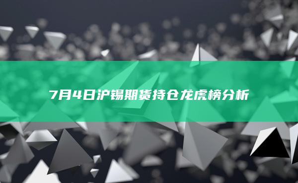 7月4日沪锡期货持仓龙虎榜分析