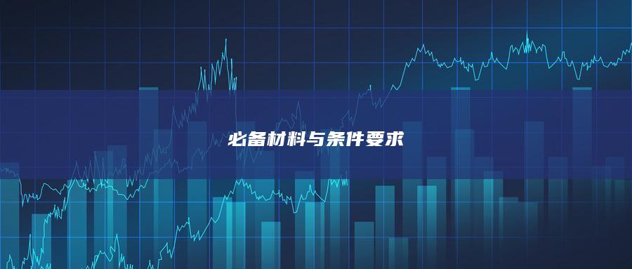 必备材料与条件要求