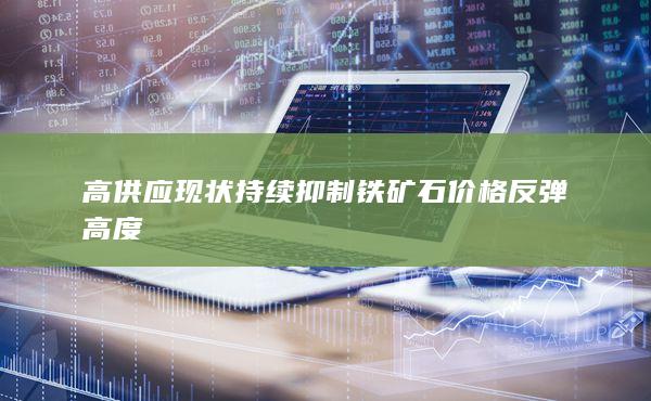 高供应现状持续抑制铁矿石价格反弹高度