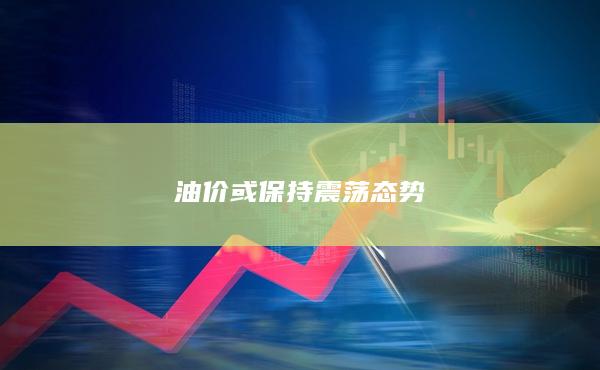 油价或保持震荡态势