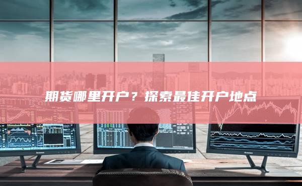 探索最佳开户地点