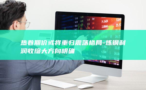 炼钢利润收缩大方向明确