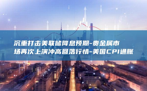 美国CPI通胀反弹幅度略超预期