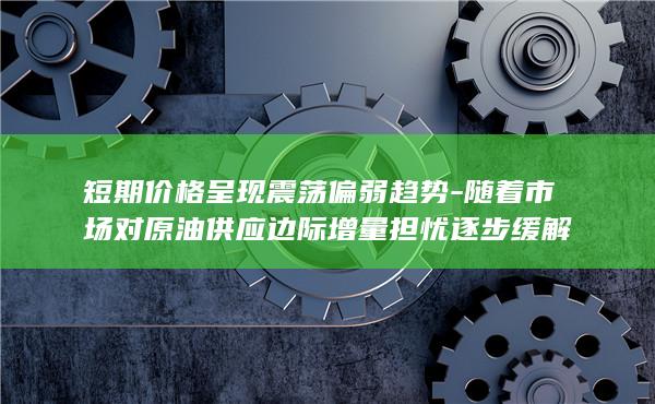 随着市场对原油供应边际增量担忧逐步缓解