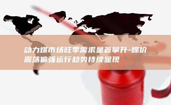 煤价震荡偏强运行趋势持续显现