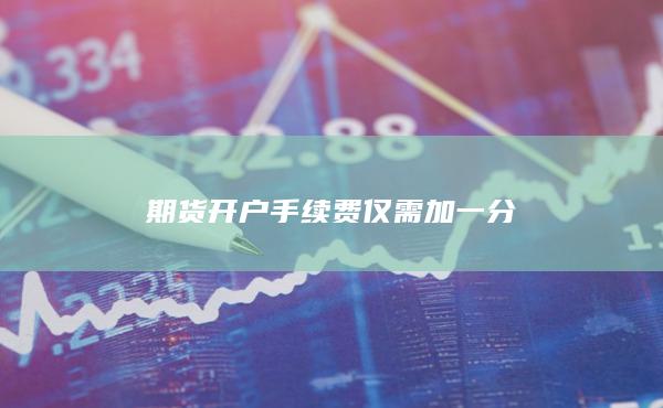 期货开户手续费仅需加一分
