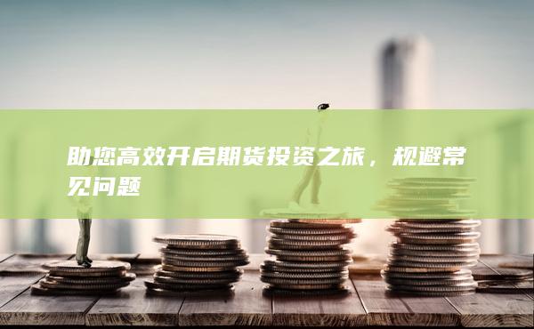 助您高效开启期货投资之旅