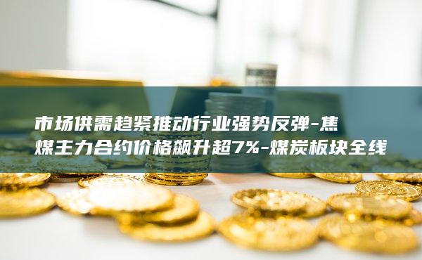 焦煤主力合约价格飙升超7%