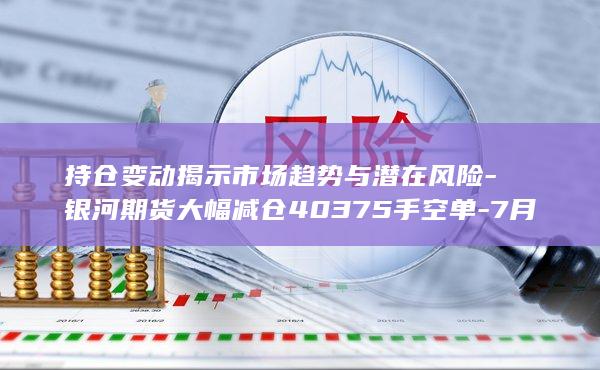 7月22日玻璃期货持仓龙虎榜深度解析