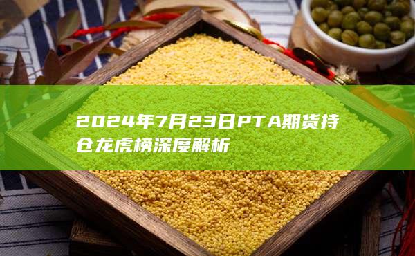 2024年7月23日PTA期货持仓龙虎榜深度解析