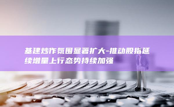 基建炒作氛围显著扩大