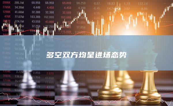 多空双方均呈进场态势