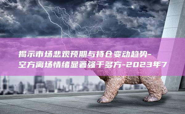 揭示市场悲观预期与持仓变动趋势