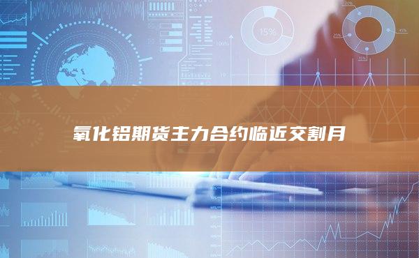 氧化铝期货主力合约临近交割月