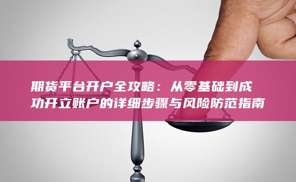 从零基础到成功开立账户的详细步骤与风险防范指南
