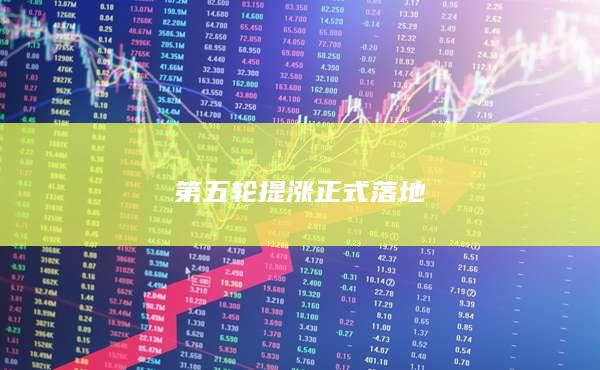 第五轮提涨正式落地