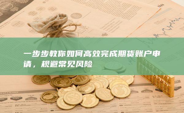 一步步教你如何高效完成期货账户申请