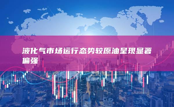 液化气市场运行态势较原油呈现显著偏强