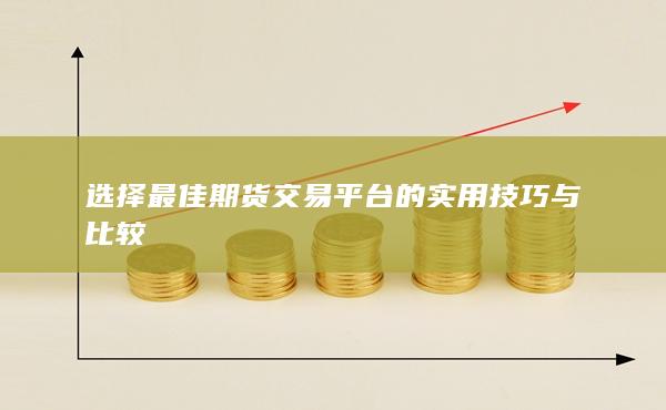 选择最佳期货交易平台的实用技巧与比较