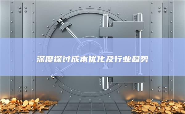 深度探讨成本优化及行业趋势