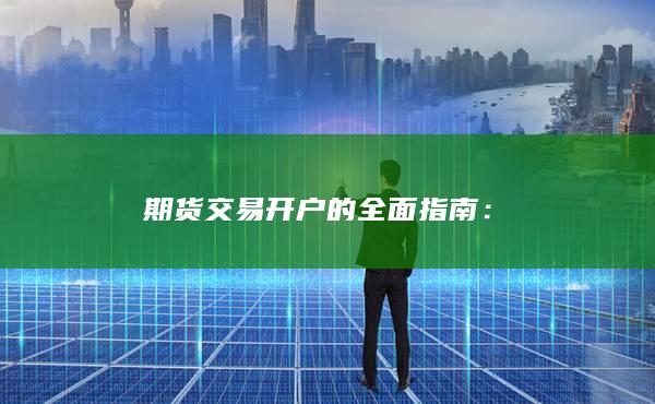 期货交易开户的全面指南