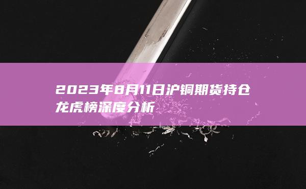 2023年8月11日沪铜期货持仓龙虎榜深度分析