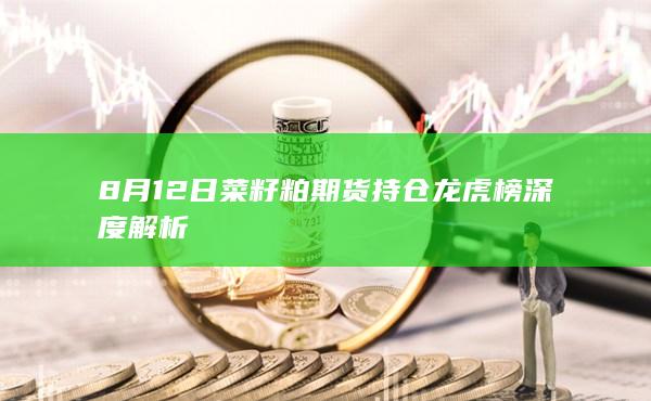 8月12日菜籽粕期货持仓龙虎榜深度解析