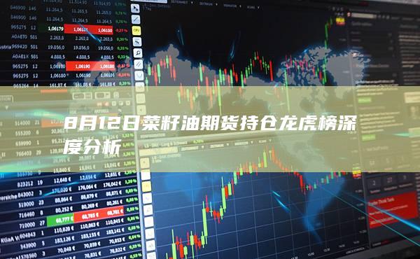 8月12日菜籽油期货持仓龙虎榜深度分析