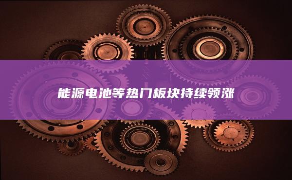 能源电池等热门板块持续领涨