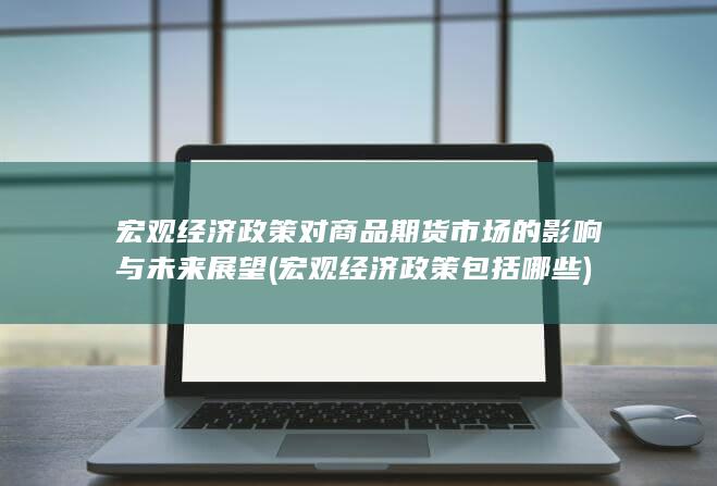 宏观经济政策对商品期货市场的影响与未来展望