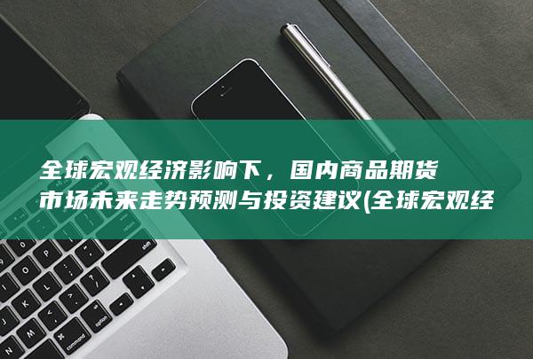 国内商品期货市场未来走势预测与投资建议