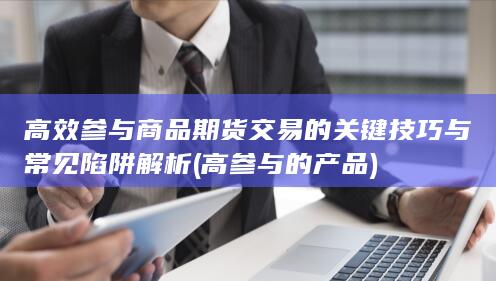 高效参与商品期货交易的关键技巧与常见陷阱解析