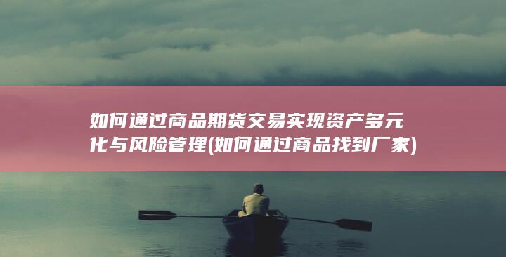如何通过商品期货交易实现资产多元化与风险管理