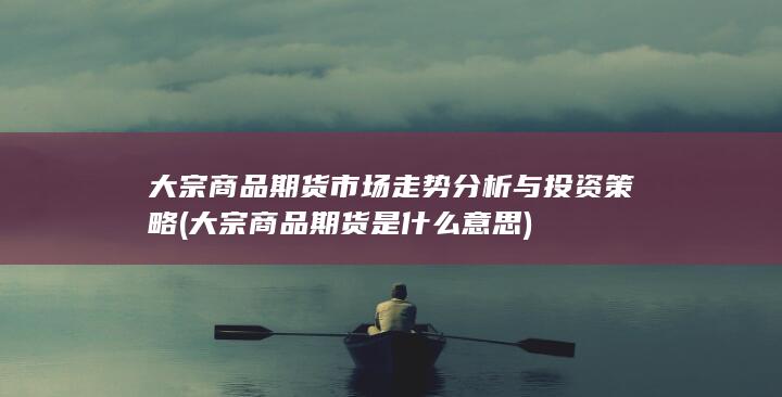 大宗商品期货市场走势分析与投资策略