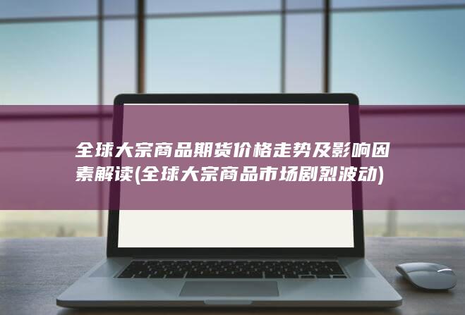 全球大宗商品期货价格走势及影响因素解读