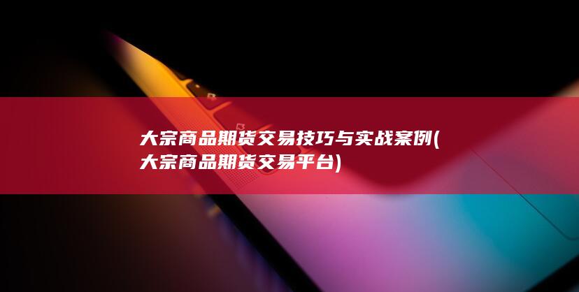 大宗商品期货交易技巧与实战案例