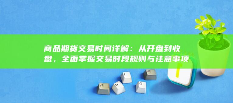 商品期货交易时间详解