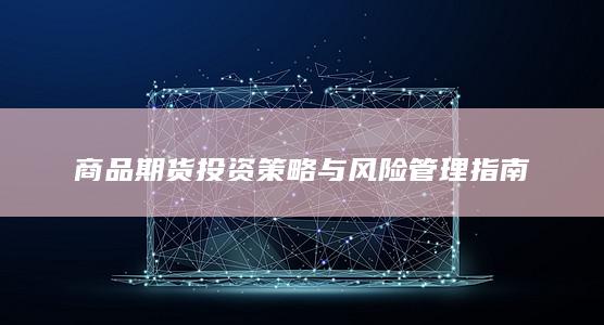 商品期货投资策略与风险管理指南