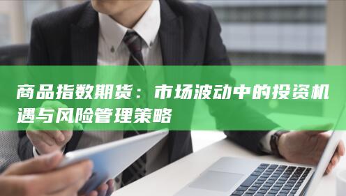 市场波动中的投资机遇与风险管理策略