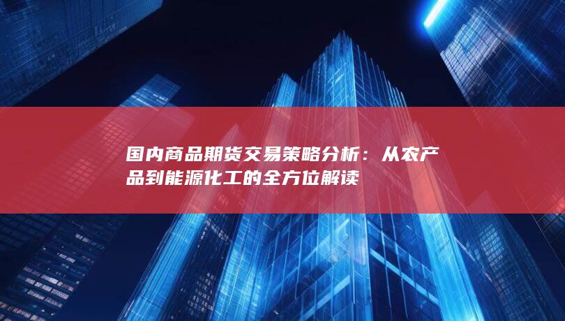 从农产品到能源化工的全方位解读